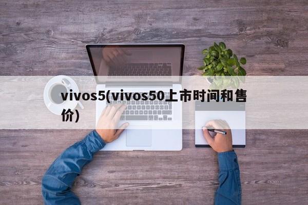 vivos5(vivos50上市时间和售价)