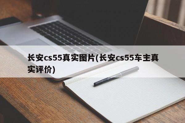 长安cs55真实图片(长安cs55车主真实评价)