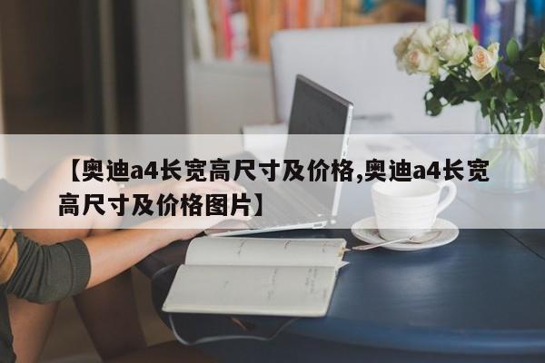 【奥迪a4长宽高尺寸及价格,奥迪a4长宽高尺寸及价格图片】