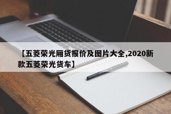 【五菱荣光厢货报价及图片大全,2020新款五菱荣光货车】