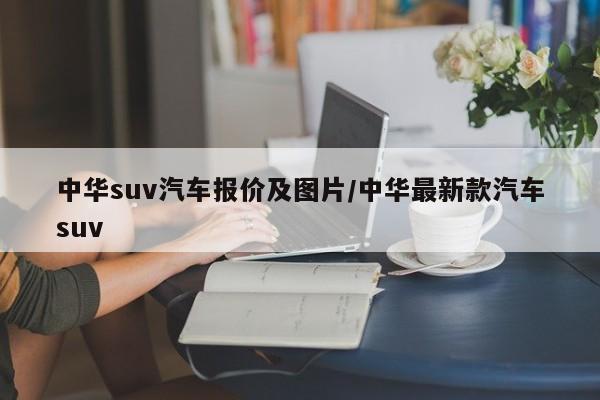 中华suv汽车报价及图片/中华最新款汽车suv