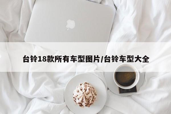 台铃18款所有车型图片/台铃车型大全
