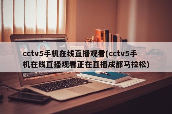 cctv5手机在线直播观看(cctv5手机在线直播观看正在直播成都马拉松)