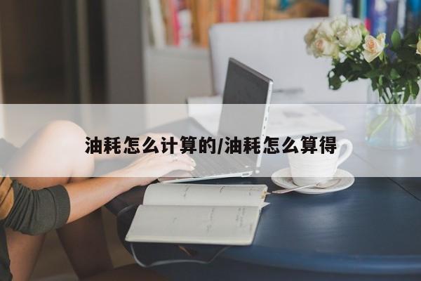 油耗怎么计算的/油耗怎么算得