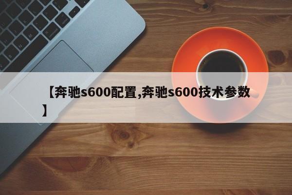 【奔驰s600配置,奔驰s600技术参数】
