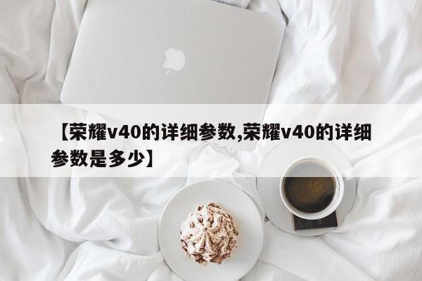 【荣耀v40的详细参数,荣耀v40的详细参数是多少】