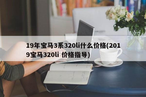 19年宝马3系320li什么价格(2019宝马320li 价格指导)