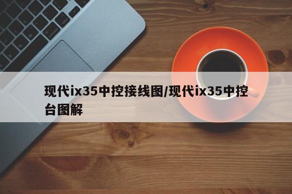 现代ix35中控接线图/现代ix35中控台图解