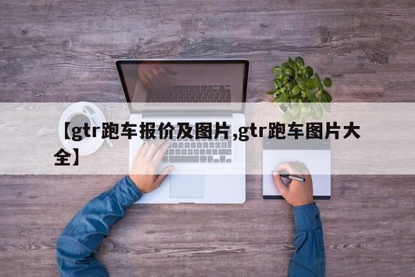 【gtr跑车报价及图片,gtr跑车图片大全】