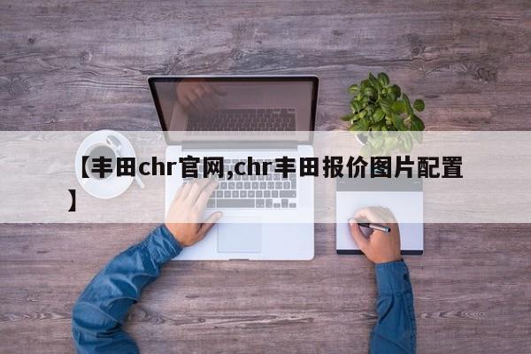 【丰田chr官网,chr丰田报价图片配置】