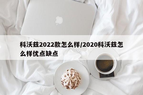 科沃兹2022款怎么样/2020科沃兹怎么样优点缺点