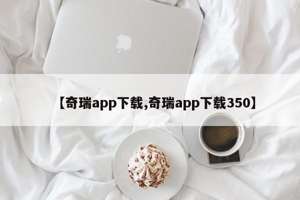 【奇瑞app下载,奇瑞app下载350】