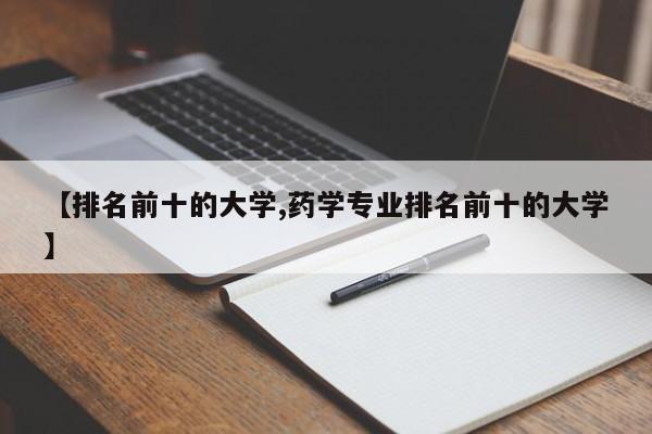 【排名前十的大学,药学专业排名前十的大学】