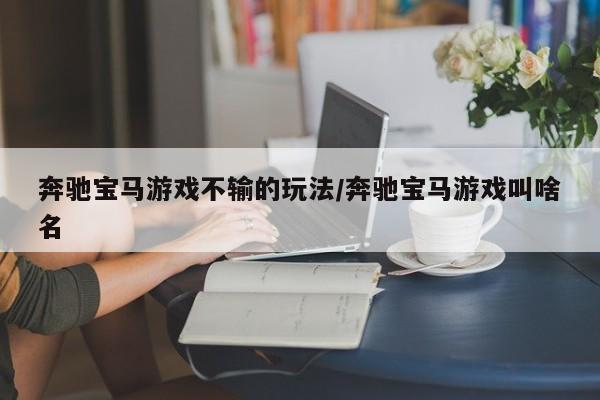 奔驰宝马游戏不输的玩法/奔驰宝马游戏叫啥名