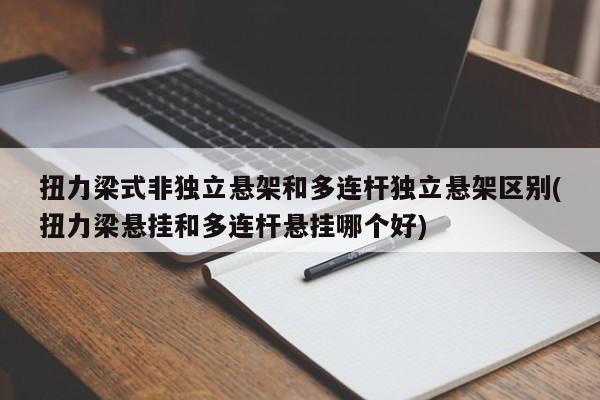 扭力梁式非独立悬架和多连杆独立悬架区别(扭力梁悬挂和多连杆悬挂哪个好)