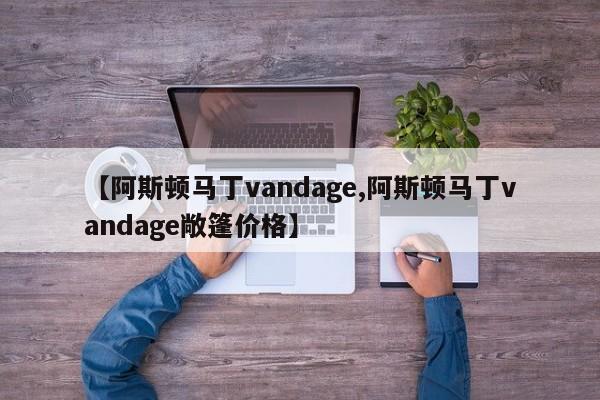 【阿斯顿马丁vandage,阿斯顿马丁vandage敞篷价格】