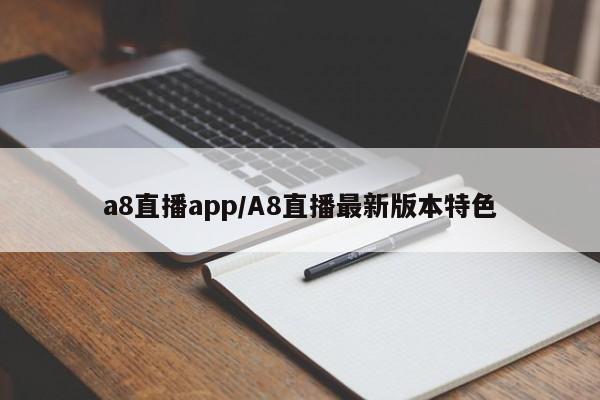 a8直播app/A8直播最新版本特色